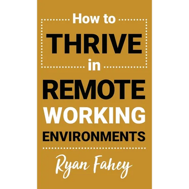 How To Thrive In Remote Working Environments: Make Remote and Hybrid Work All It Should Be