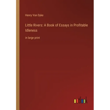 Little Rivers: A Book of Essays in Profitable Idleness: in large print