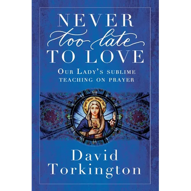 Never Too Late To Love: Our Lady's Sublime Teaching on Prayer
