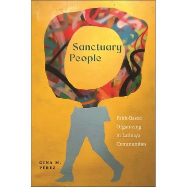 Sanctuary People: Faith-Based Organizing in Latina/O Communities