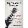 Journalism's Martyrs: Profiles of Reporters and Others Murdered in the Line of Duty