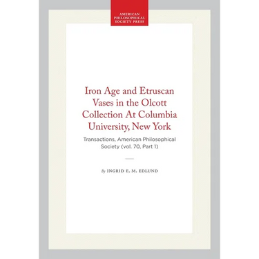 Iron Age and Etruscan Vases in the Olcott Collection at Columbia University, New York: Transactions, American Philosophical Society (Vol. 70, Part 1)