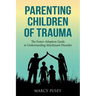 Parenting Children of Trauma: A Foster-Adoption Guide to Understanding Attachment Disorders