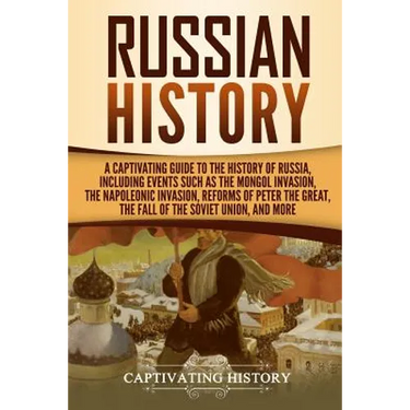 Russian History: A Captivating Guide to the History of Russia, Including Events Such as the Mongol Invasion, the Napoleonic Invasion, R