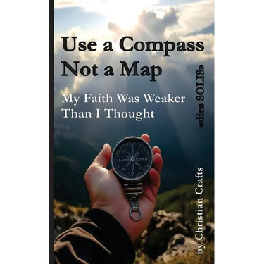 My Faith Was Weaker Than I Thought: Use a Compass - Not a Map "dies SOLIS"