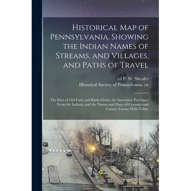 Historical map of Pennsylvania. Showing the Indian Names of Streams, and Villages, and Paths of Travel; the Sites of old Forts and Battle-fields; the