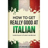 How to Get Really Good at Italian: Learn Italian to Fluency and Beyond