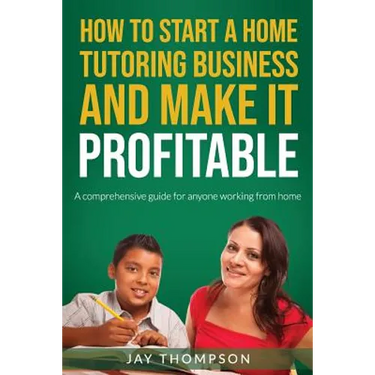 How to start a Home Tutoring Business and make it profitable: A comprehensive guide for anyone working from home