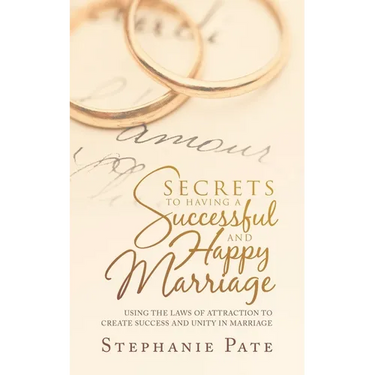 Secrets to Having a Successful and Happy Marriage: Using the Laws of Attraction to Create Success and Unity in Marriage
