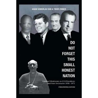 Do Not Forget This Small Honest Nation: Cardinal Mindszenty to 4 US Presidents and State Secretaries 1956-1971 as conserved in American Archives and c