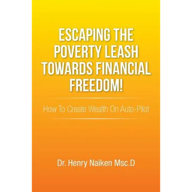 Escaping the Poverty Leash Towards Financial Freedom!: How to Create Wealth on Auto-Pilot