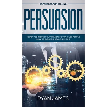 Persuasion: Psychology of Selling - Secret Techniques Only The World's Top Sales People Know To Close The Deal Every Time (Influence, Leadership, Pers