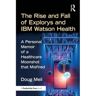 The Rise and Fall of Explorys and IBM Watson Health: A Personal Memoir of a Healthcare Moonshot That Misfired