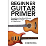Beginner Guitar Primer: Everything You Should Know BEFORE You Begin to Play Guitar