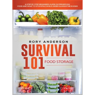 Survival 101 Food Storage: A Step by Step Beginners Guide on Preserving Food and What to Stockpile While Under Quarantine