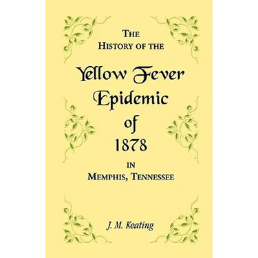 A History of the Yellow Fever Epidemic of 1878, in Memphis, Tennessee