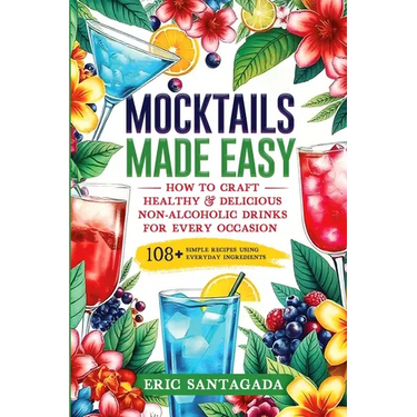 Mocktails Made Easy: How To Craft Healthy & Delicious Non-Alcoholic Drinks For Every Occasion 108+ Simple Recipes Using Everyday Ingredient
