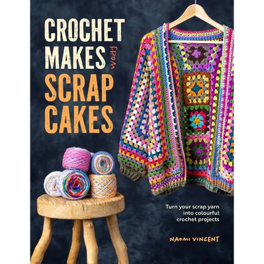 Crochet Makes from Scrap Cakes: Turn Your Scrap Yarn Into Colourful Crochet Projects