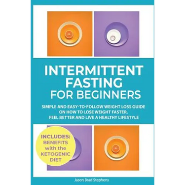Intermittent Fasting for Beginners: Simple and Easy-to-Follow Weight Loss Guide on How to Lose Weight Faster, Feel Better and Live a Healthy Lifestyle