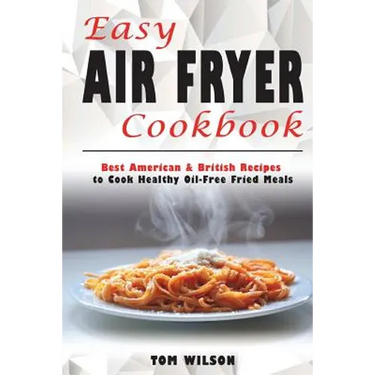 Easy Air Fryer Cookbook: Best American & British Recipes to Cook Healthy Oil-Free Fried Meals