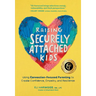Raising Securely Attached Kids: Using Connection-Focused Parenting to Create Confidence, Empathy, and Resilience