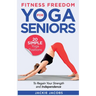 Fitness Freedom for Seniors: 20 Simple Yoga Positions to Regain Your Strength and Independence