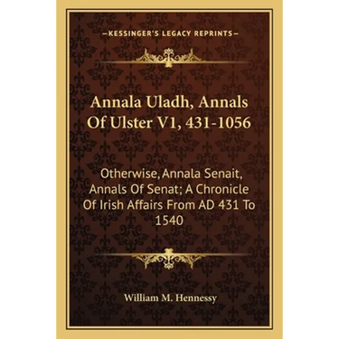 Annala Uladh, Annals Of Ulster V1, 431-1056: Otherwise, Annala Senait, Annals Of Senat; A Chronicle Of Irish Affairs From AD 431 To 1540