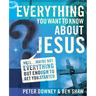 Everything You Want to Know about Jesus: Well ... Maybe Not Everything But Enough to Get You Started