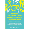 The Only Educators' Grant Writing Guide You Will Ever Need: Developing A Successful Proposal With Proven Strategies That Get Funded