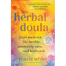 The Herbal Doula: Plant Medicine for Fertility, Community Care, and Birthwork--An Inclusive Guide from Conception to Postpartum