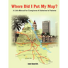 Where Did I Put My Map?: A Little Manual for Caregivers of Alzheimer's Patients