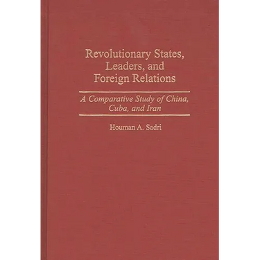 Revolutionary States, Leaders, and Foreign Relations: A Comparative Study of China, Cuba, and Iran