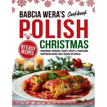 Babcia Wera's Polish Christmas Cookbook: 97 Easy Recipes, Homemade Pierogies, Hearty Soups & Traditional Vegetarian Dishes Only Served on Wigilia