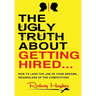 The Ugly Truth About Getting Hired: How To Land The Job Of Your Dreams... Regardless Of The Competition!
