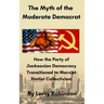 The Myth of the Moderate Democrat: How the Party of Jacksonian Democracy transitioned to Marxist Statist Collectivism