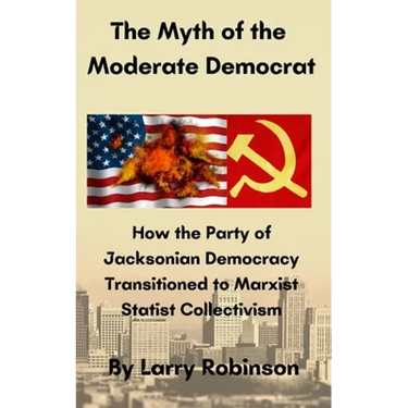 The Myth of the Moderate Democrat: How the Party of Jacksonian Democracy transitioned to Marxist Statist Collectivism