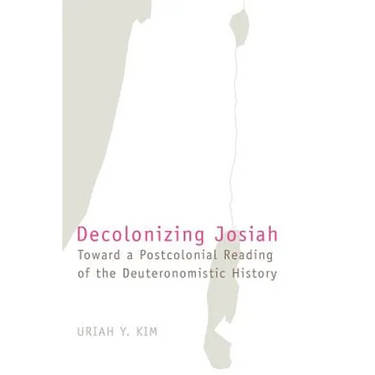 Decolonizing Josiah: Toward a Postcolonial Reading of the Deuteronomistic History