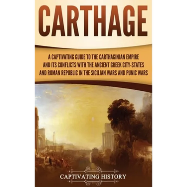 Carthage: A Captivating Guide to the Carthaginian Empire and Its Conflicts with the Ancient Greek City-States and the Roman Republic in the Sicilian W