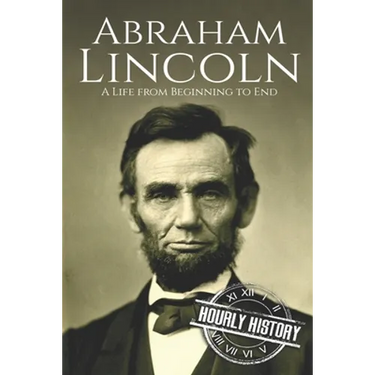 Abraham Lincoln: A Life from Beginning to End