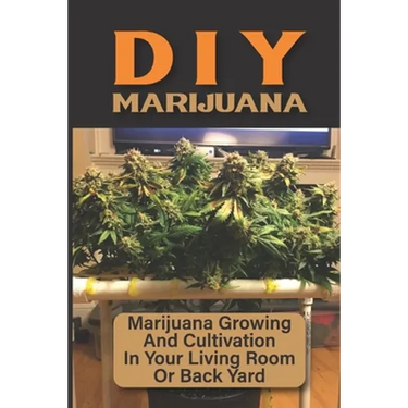 DIY Marijuana: Marijuana Growing And Cultivation In Your Living Room Or Back Yard: Cannabis Outdoor Cultivation