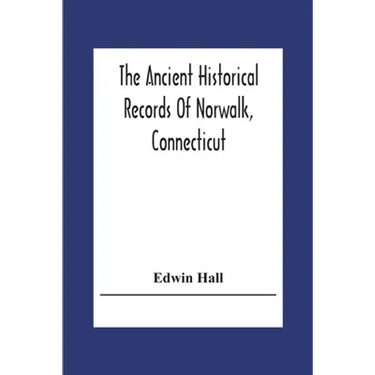 The Ancient Historical Records Of Norwalk, Connecticut: With A Plan Of The Ancient Settlement And Of The Town In 1847