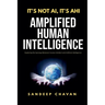 It's Not AI, It's AHI - Amplified Human Intelligence