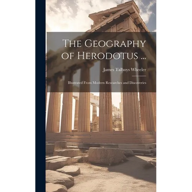 The Geography of Herodotus ...: Illustrated From Modern Researches and Discoveries