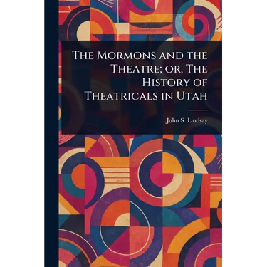 The Mormons and the Theatre; or, The History of Theatricals in Utah
