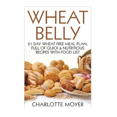 Wheat Belly: 21 Day Wheat-Free Meal Plan, Full of Quick and Nutritious Recipes with Complete Food List