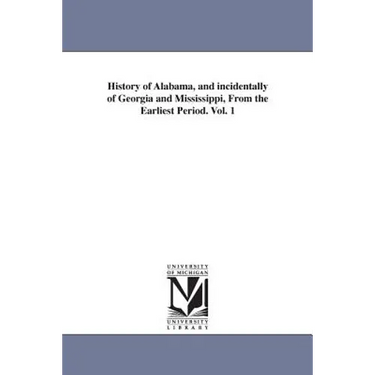 History of Alabama, and incidentally of Georgia and Mississippi, From the Earliest Period. Vol. 1