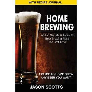 Home Brewing: 70 Top Secrets & Tricks to Beer Brewing Right the First Time: A Guide to Home Brew Any Beer You Want (with Recipe Jour
