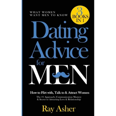 Dating Advice for Men, 3 Books in 1 (What Women Want Men To Know): How to Flirt with, Talk to & Attract Women (The #1 Approach, Communication Mastery