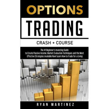 Options Trading Crash Course: The #1 Beginner's Guide to Create Passive Income. Market Evaluation Techniques and the Most Effective Strategies Availab