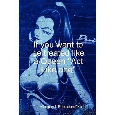 If you want to be treated like a queen "Act Like one"